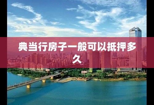 典当行房子一般可以抵押多久
