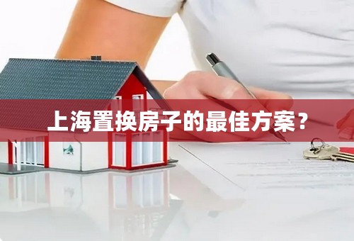 上海置换房子的最佳方案？