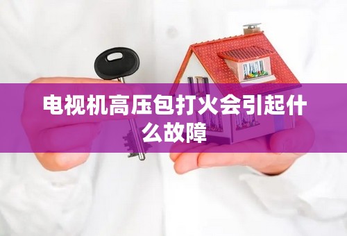 电视机高压包打火会引起什么故障