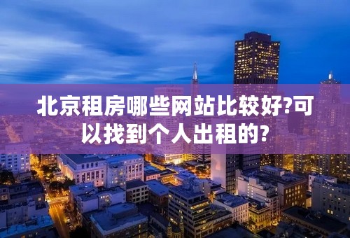 北京租房哪些网站比较好?可以找到个人出租的?