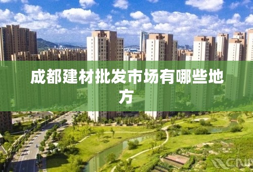 成都建材批发市场有哪些地方
