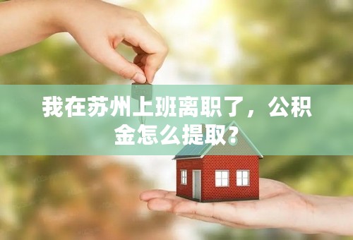 我在苏州上班离职了，公积金怎么提取？