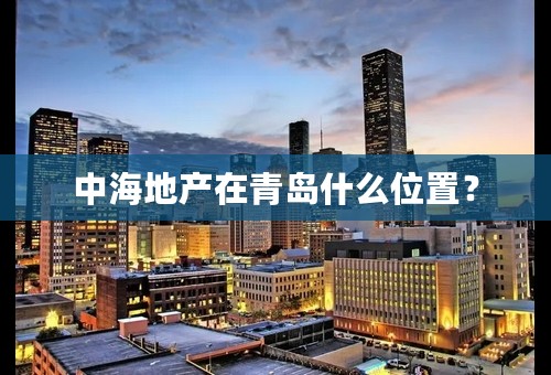 中海地产在青岛什么位置？
