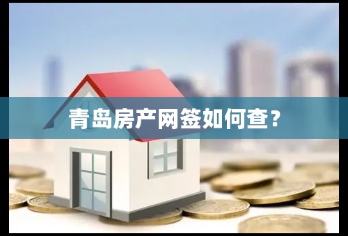 青岛房产网签如何查？