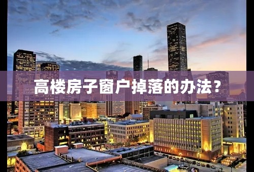 高楼房子窗户掉落的办法？