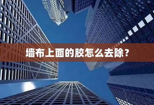墙布上面的胶怎么去除？