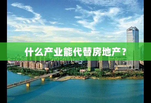 什么产业能代替房地产？