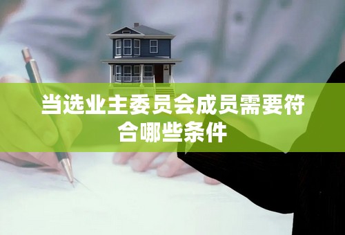 当选业主委员会成员需要符合哪些条件