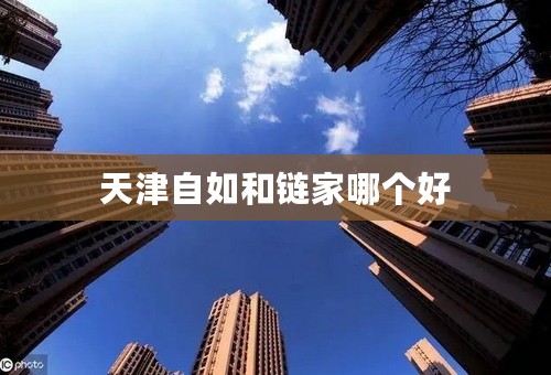 天津自如和链家哪个好
