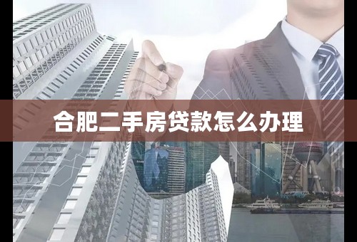 合肥二手房贷款怎么办理