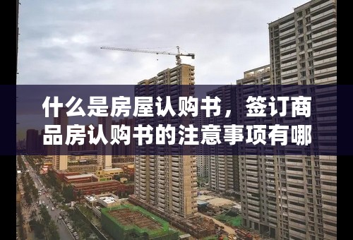 什么是房屋认购书，签订商品房认购书的注意事项有哪些