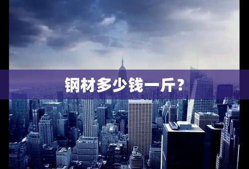 钢材多少钱一斤？