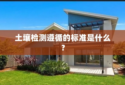 土壤检测遵循的标准是什么？