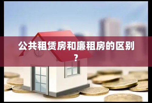 公共租赁房和廉租房的区别?