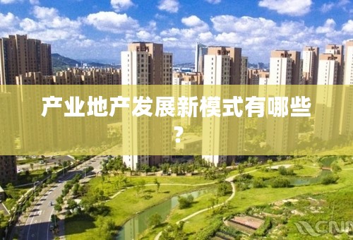 产业地产发展新模式有哪些？