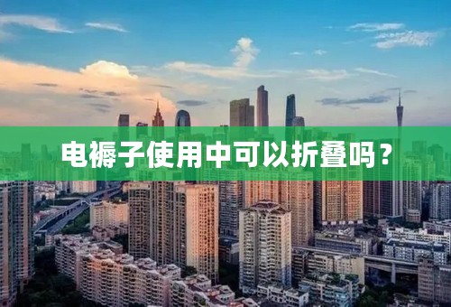 电褥子使用中可以折叠吗？