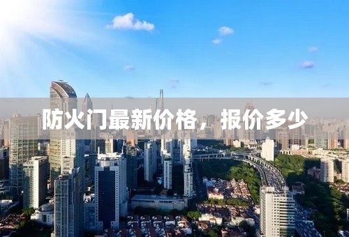 防火门最新价格，报价多少
