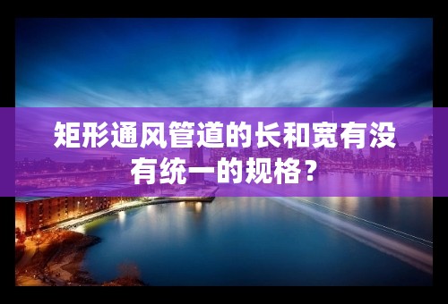 矩形通风管道的长和宽有没有统一的规格？