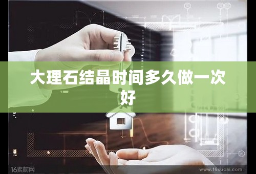 大理石结晶时间多久做一次好