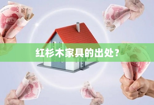 红杉木家具的出处？