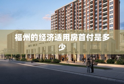 福州的经济适用房首付是多少