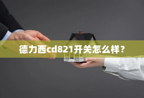 德力西cd821开关怎么样？