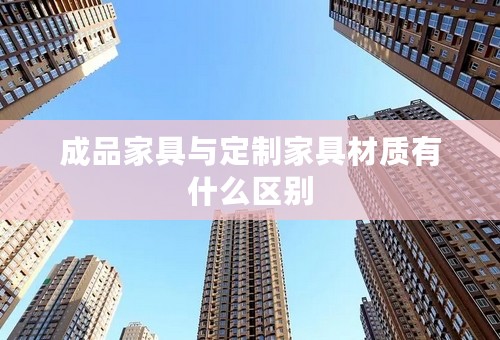 成品家具与定制家具材质有什么区别