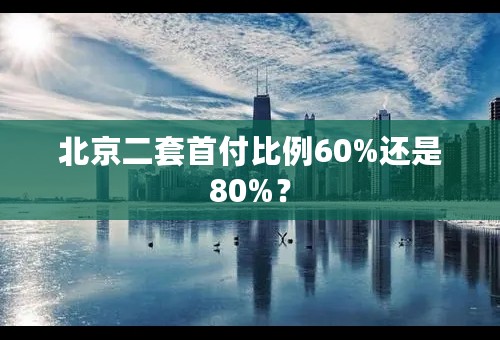北京二套首付比例60%还是80%？