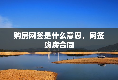 购房网签是什么意思，网签购房合同