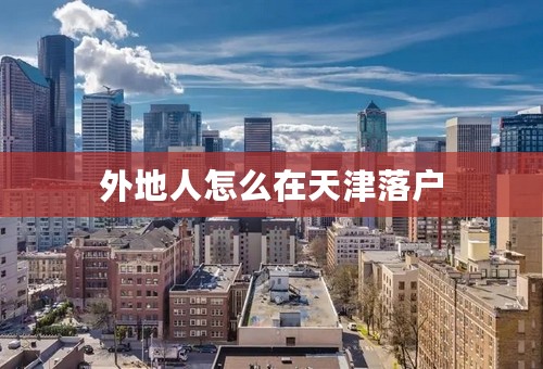 外地人怎么在天津落户