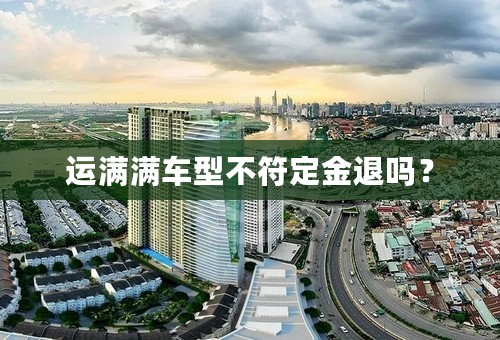 运满满车型不符定金退吗？