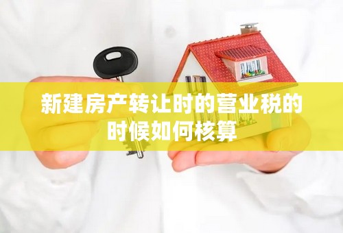 新建房产转让时的营业税的时候如何核算