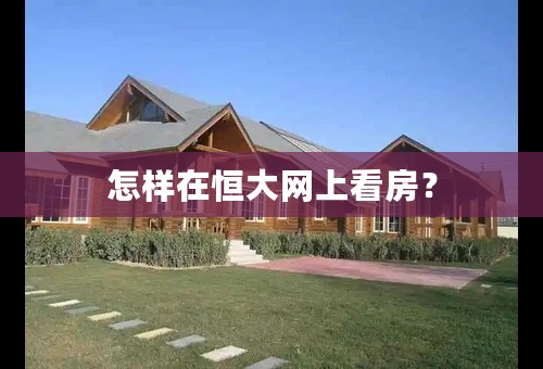 怎样在恒大网上看房？