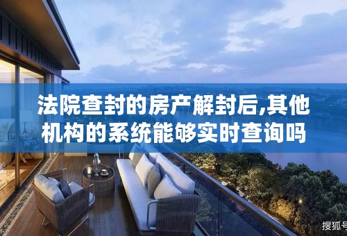 法院查封的房产解封后,其他机构的系统能够实时查询吗？