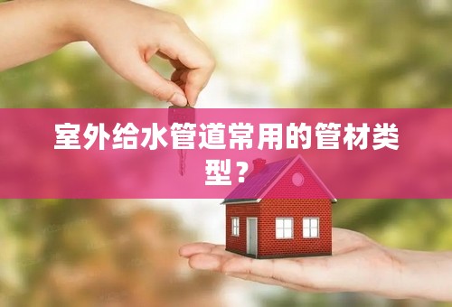 室外给水管道常用的管材类型？