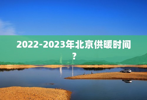 2022-2023年北京供暖时间？