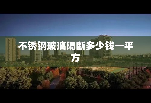 不锈钢玻璃隔断多少钱一平方