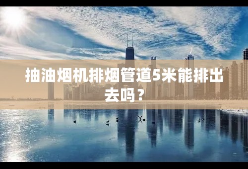 抽油烟机排烟管道5米能排出去吗？