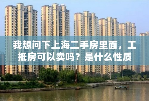 我想问下上海二手房里面，工抵房可以卖吗？是什么性质的？中介公司帮卖吗？有什么中介公司愿意卖的？