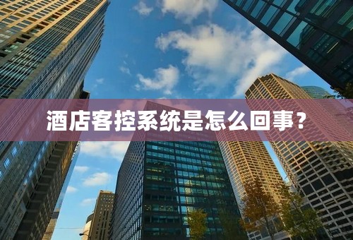 酒店客控系统是怎么回事？