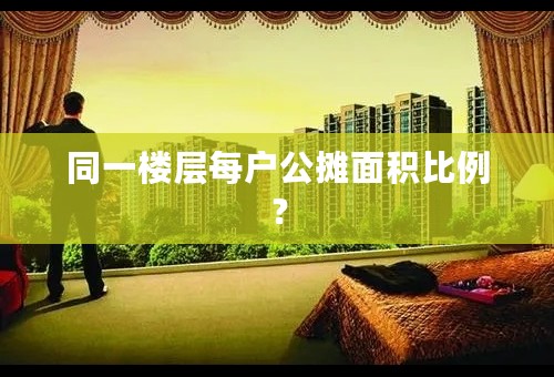 同一楼层每户公摊面积比例？