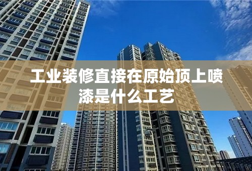 工业装修直接在原始顶上喷漆是什么工艺