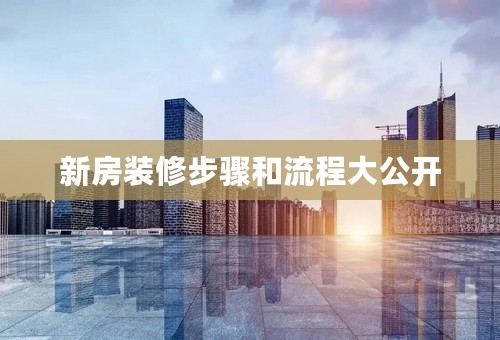 新房装修步骤和流程大公开