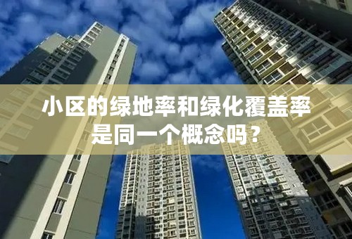 小区的绿地率和绿化覆盖率是同一个概念吗？