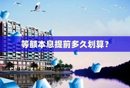 等额本息提前多久划算？