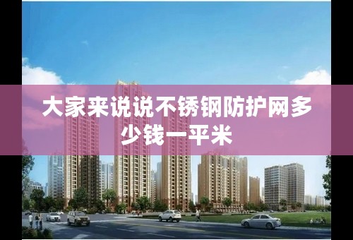 大家来说说不锈钢防护网多少钱一平米