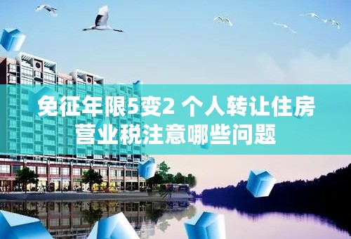 免征年限5变2 个人转让住房营业税注意哪些问题