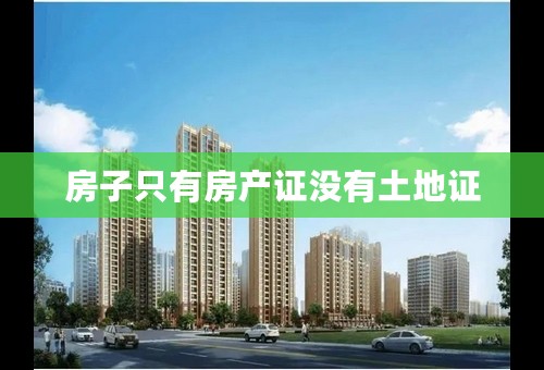 房子只有房产证没有土地证