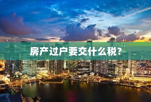房产过户要交什么税？
