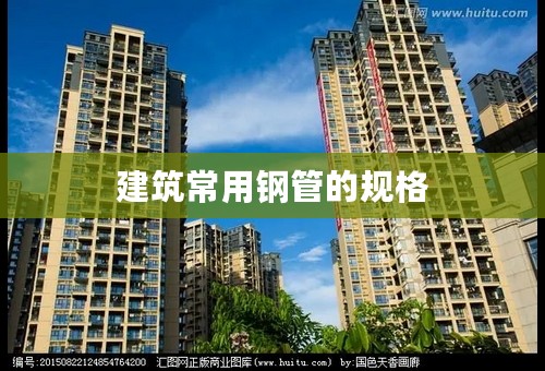 建筑常用钢管的规格